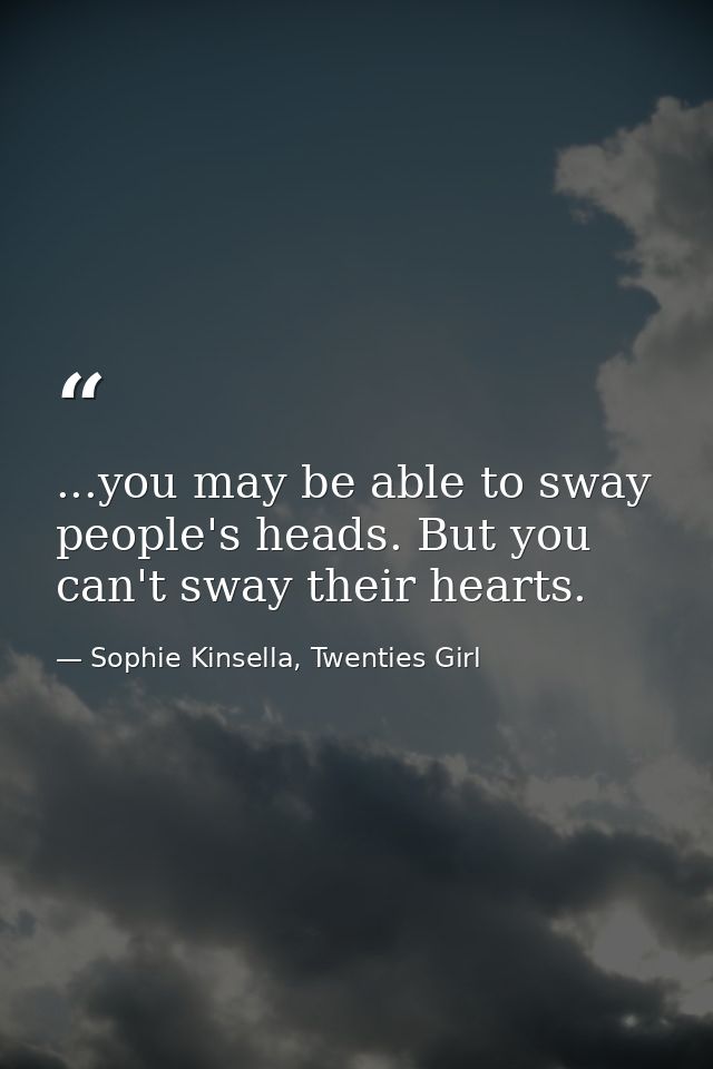 ...you may be able to sway people's heads. But you can't sway their hearts. — Sophie Kinsella, Twenties Girl