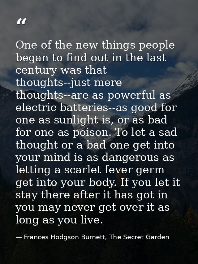 One of the new things people began to find out in the last century was that thoughts--just mere thoughts--are as powerfu — Frances Hodgson Burnett, The Secret Garden