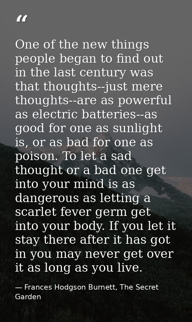 One of the new things people began to find out in the last century was that thoughts--just mere thoughts--are as powerfu — Frances Hodgson Burnett, The Secret Garden