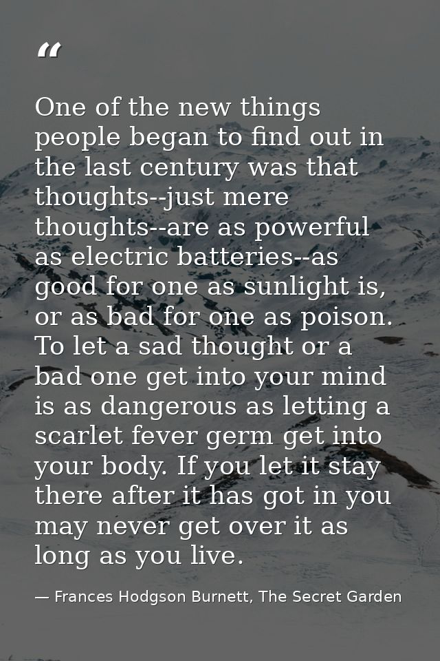 One of the new things people began to find out in the last century was that thoughts--just mere thoughts--are as powerfu — Frances Hodgson Burnett, The Secret Garden