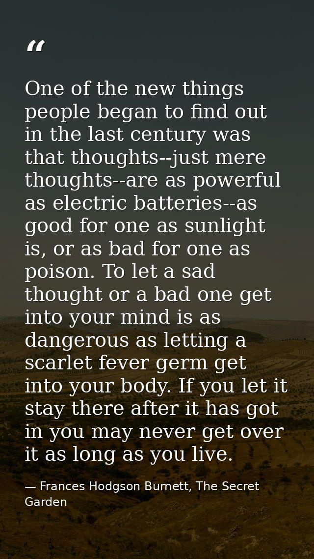 One of the new things people began to find out in the last century was that thoughts--just mere thoughts--are as powerfu — Frances Hodgson Burnett, The Secret Garden