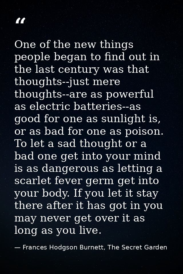 One of the new things people began to find out in the last century was that thoughts--just mere thoughts--are as powerfu — Frances Hodgson Burnett, The Secret Garden