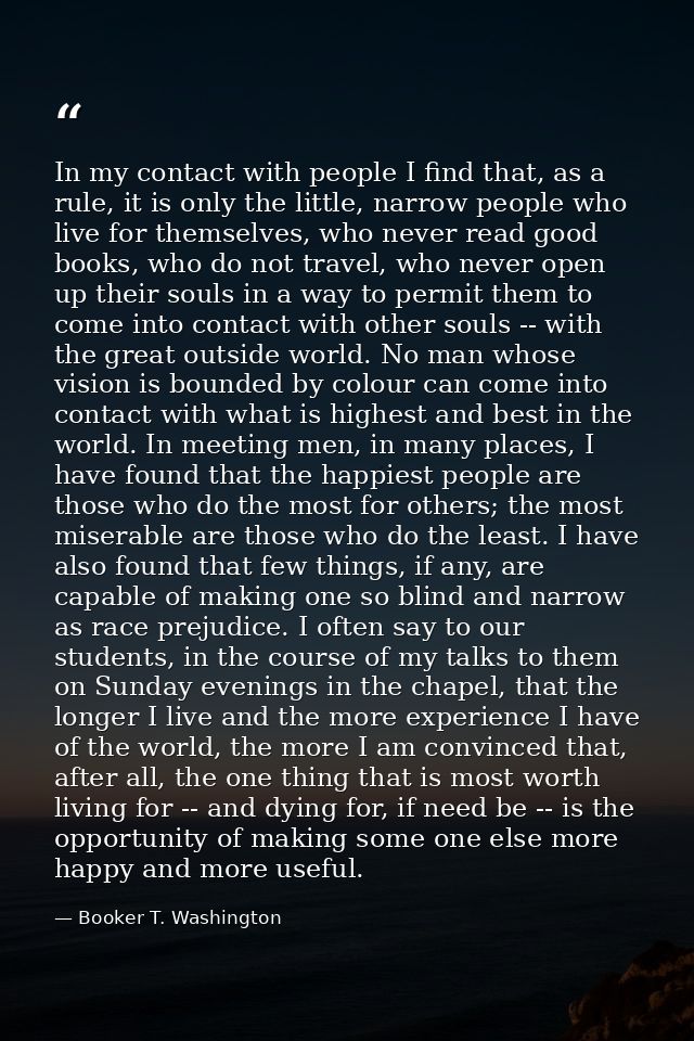 In my contact with people I find that, as a rule, it is only the little, narrow people who live for themselves, who neve — Booker T. Washington