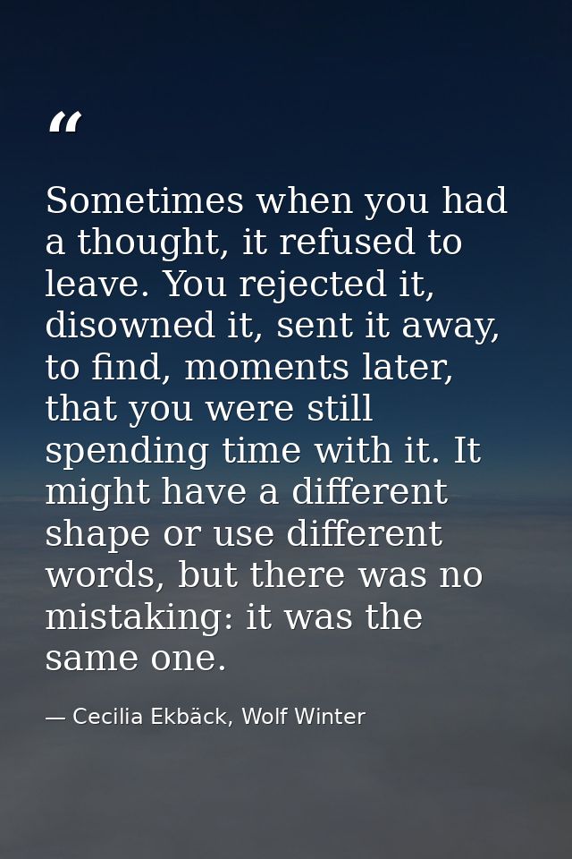 Sometimes when you had a thought, it refused to leave. You rejected it, disowned it, sent it away, to find, moments late — Cecilia Ekbäck, Wolf Winter