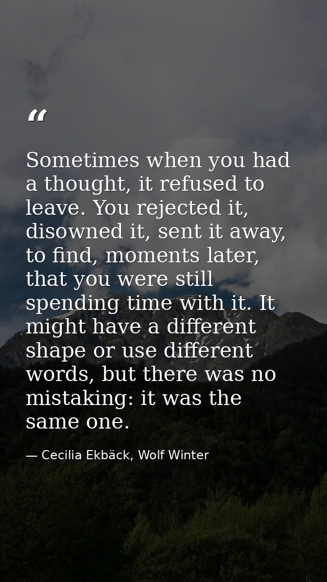 Sometimes when you had a thought, it refused to leave. You rejected it, disowned it, sent it away, to find, moments late — Cecilia Ekbäck, Wolf Winter