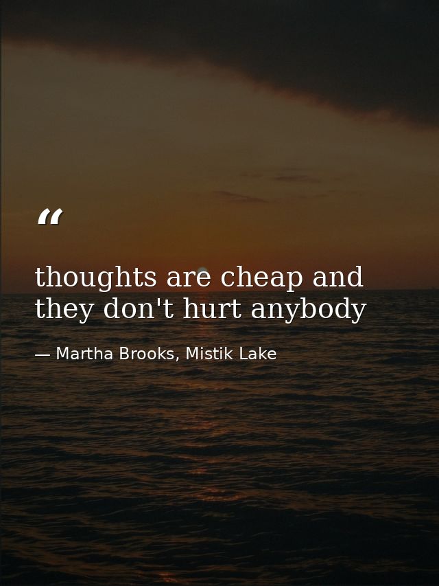 thoughts are cheap and they don't hurt anybody — Martha Brooks, Mistik Lake