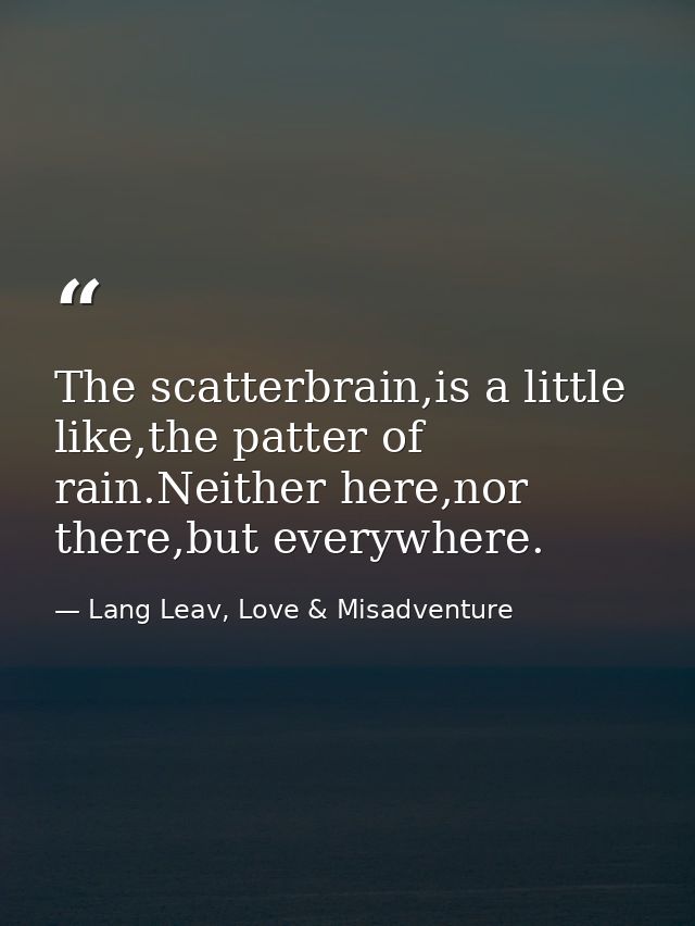The scatterbrain,is a little like,the patter of rain.Neither here,nor there,but everywhere. — Lang Leav, Love & Misadventure