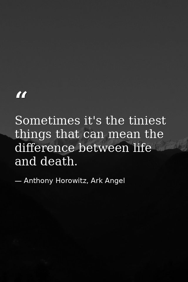 Sometimes it's the tiniest things that can mean the difference between life and death. — Anthony Horowitz, Ark Angel