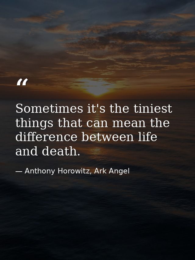 Sometimes it's the tiniest things that can mean the difference between life and death. — Anthony Horowitz, Ark Angel
