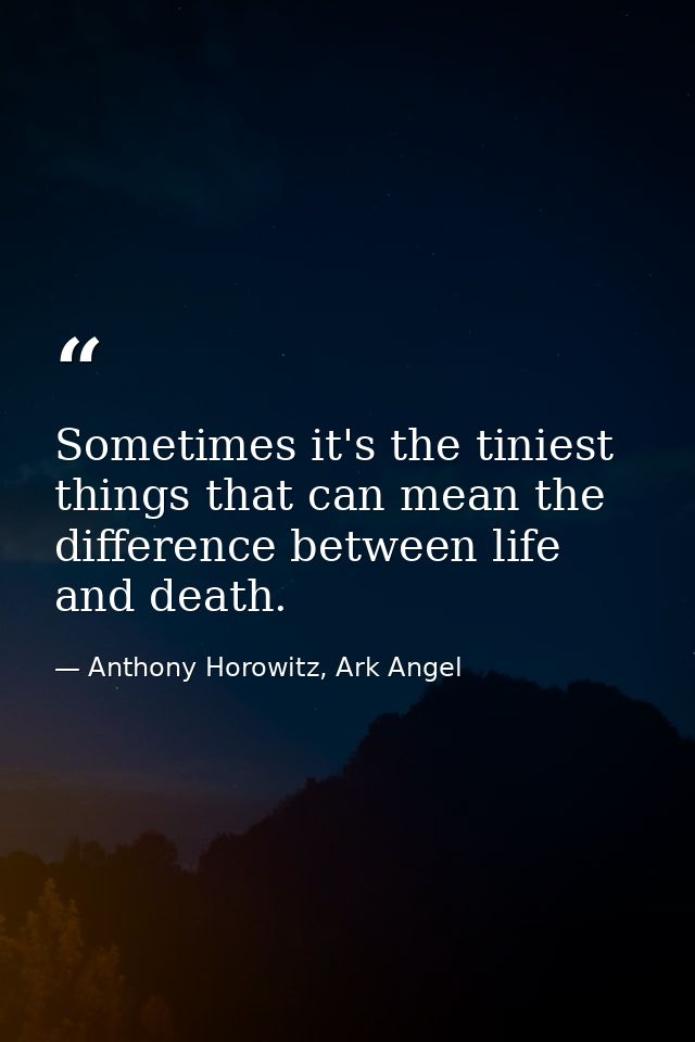 Sometimes it's the tiniest things that can mean the difference between life and death. — Anthony Horowitz, Ark Angel