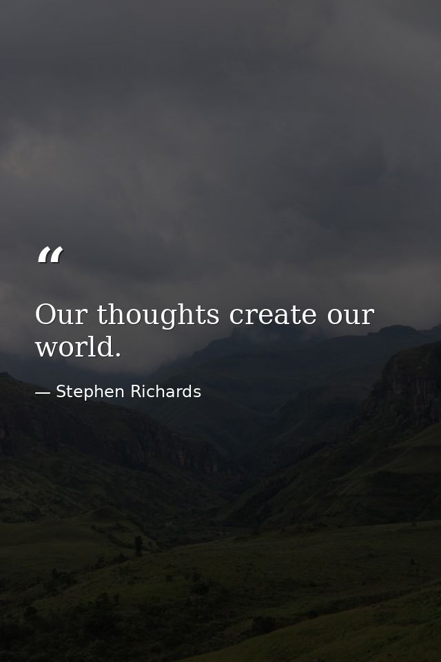 Our thoughts create our world. — Stephen Richards