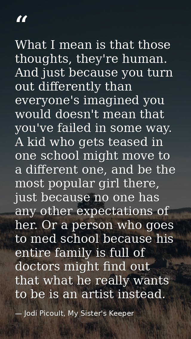 What I mean is that those thoughts, they're human. And just because you turn out differently than everyone's imagined yo — Jodi Picoult, My Sister's Keeper