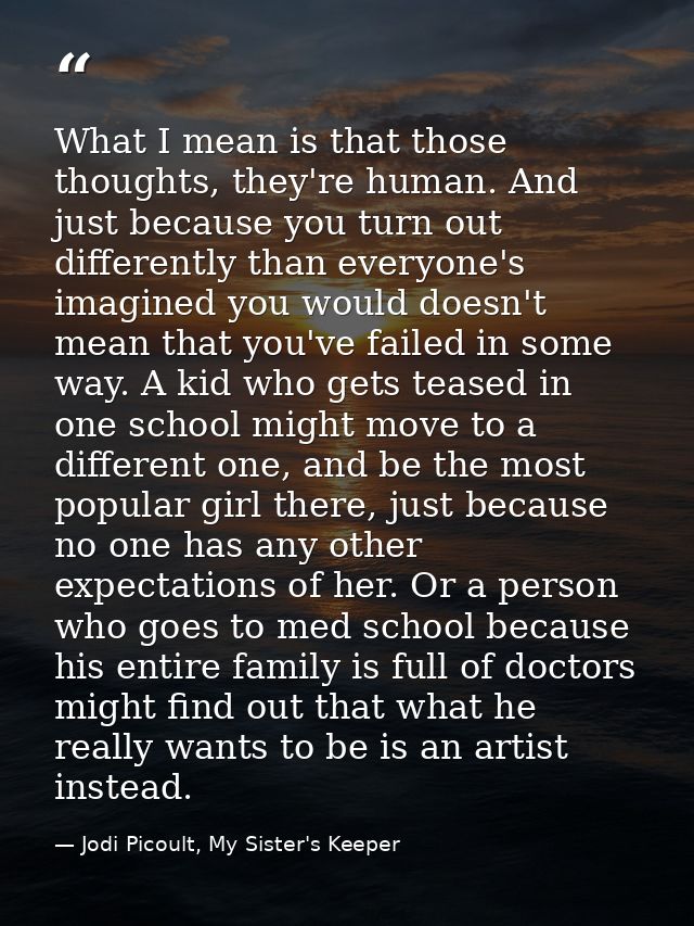 What I mean is that those thoughts, they're human. And just because you turn out differently than everyone's imagined yo — Jodi Picoult, My Sister's Keeper