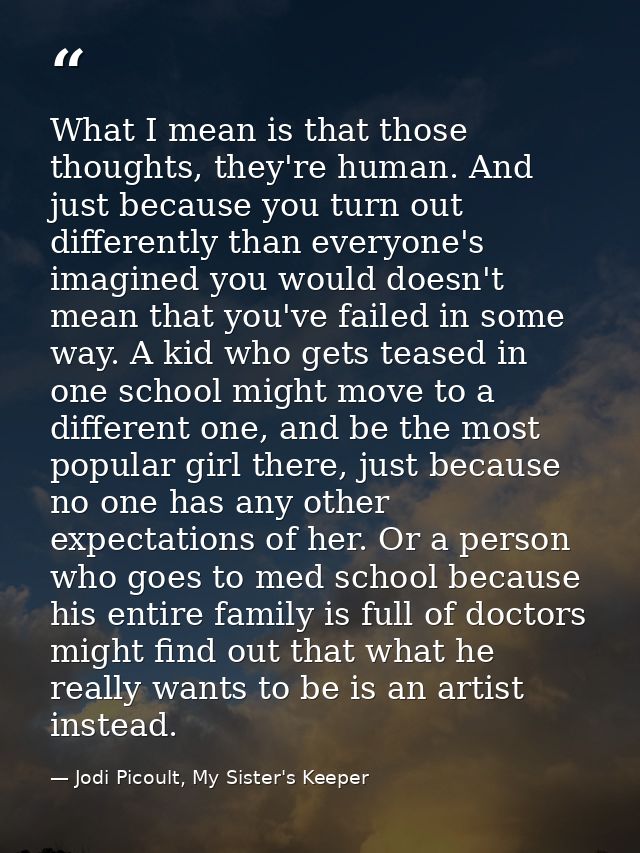 What I mean is that those thoughts, they're human. And just because you turn out differently than everyone's imagined yo — Jodi Picoult, My Sister's Keeper