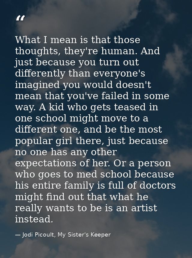What I mean is that those thoughts, they're human. And just because you turn out differently than everyone's imagined yo — Jodi Picoult, My Sister's Keeper