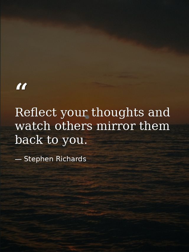 Reflect your thoughts and watch others mirror them back to you. — Stephen Richards