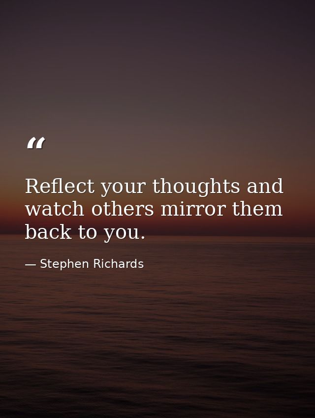 Reflect your thoughts and watch others mirror them back to you. — Stephen Richards