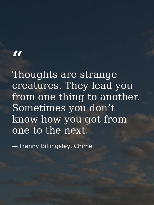 Thoughts are strange creatures. They lead you from one thing to another. Sometimes you don’t know how you got from one t — Franny Billingsley, Chime