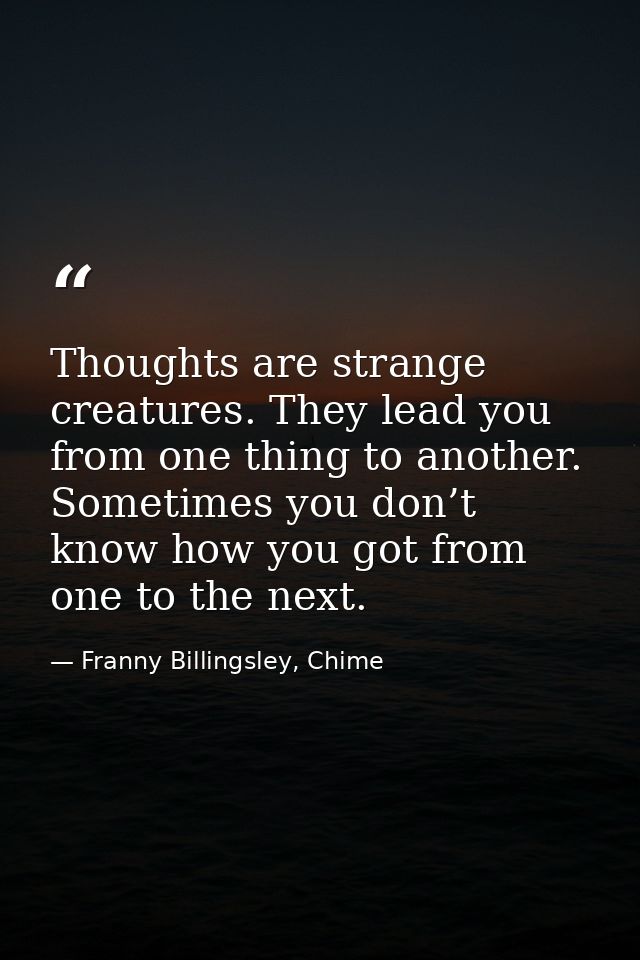 Thoughts are strange creatures. They lead you from one thing to another. Sometimes you don’t know how you got from one t — Franny Billingsley, Chime
