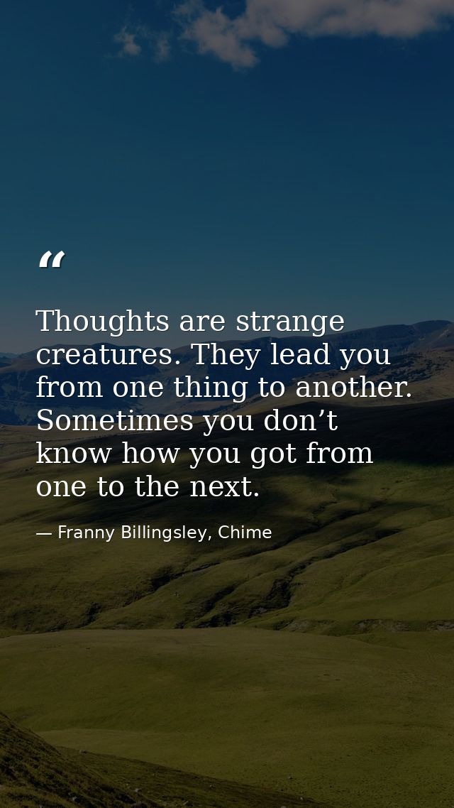 Thoughts are strange creatures. They lead you from one thing to another. Sometimes you don’t know how you got from one t — Franny Billingsley, Chime