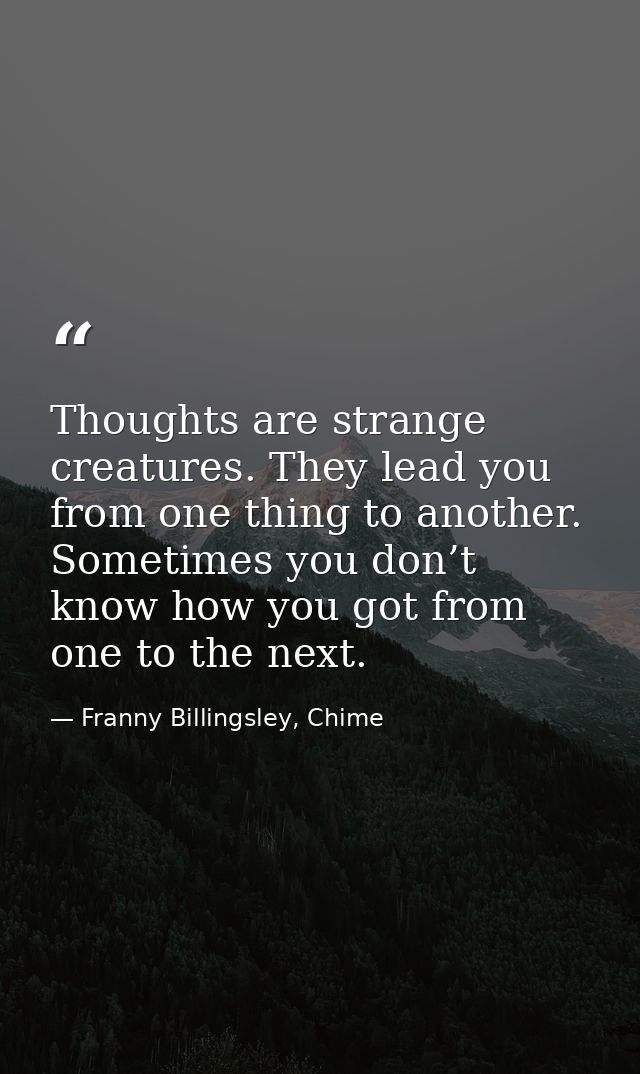 Thoughts are strange creatures. They lead you from one thing to another. Sometimes you don’t know how you got from one t — Franny Billingsley, Chime