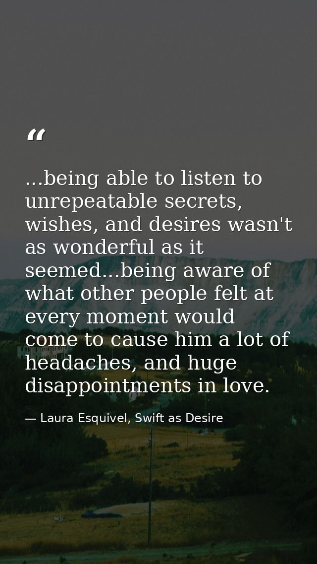 ...being able to listen to unrepeatable secrets, wishes, and desires wasn't as wonderful as it seemed...being aware of w — Laura Esquivel, Swift as Desire