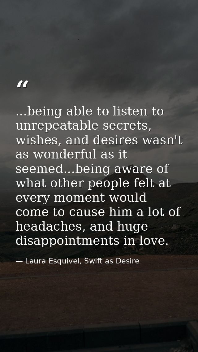 ...being able to listen to unrepeatable secrets, wishes, and desires wasn't as wonderful as it seemed...being aware of w — Laura Esquivel, Swift as Desire