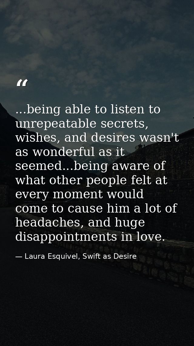 ...being able to listen to unrepeatable secrets, wishes, and desires wasn't as wonderful as it seemed...being aware of w — Laura Esquivel, Swift as Desire