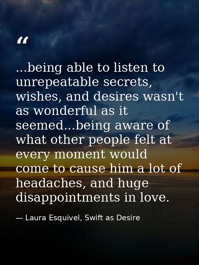 ...being able to listen to unrepeatable secrets, wishes, and desires wasn't as wonderful as it seemed...being aware of w — Laura Esquivel, Swift as Desire
