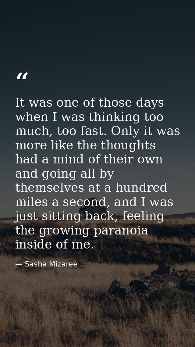 It was one of those days when I was thinking too much, too fast. Only it was more like the thoughts had a mind of their  — Sasha Mizaree