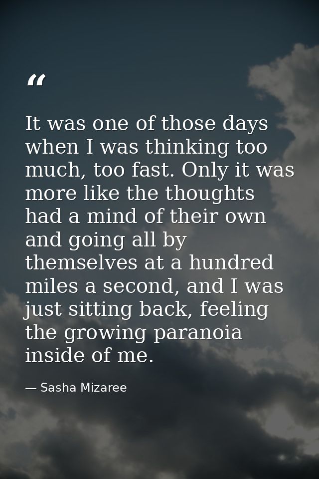 It was one of those days when I was thinking too much, too fast. Only it was more like the thoughts had a mind of their  — Sasha Mizaree
