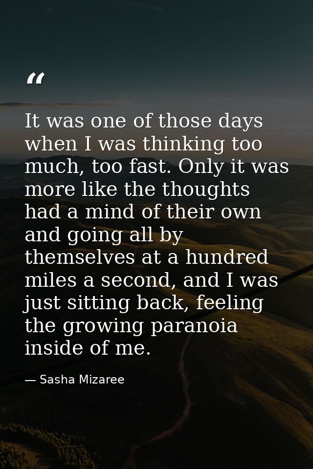 It was one of those days when I was thinking too much, too fast. Only it was more like the thoughts had a mind of their  — Sasha Mizaree
