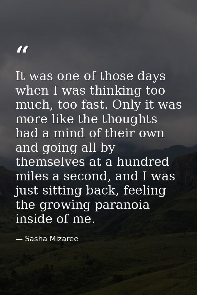 It was one of those days when I was thinking too much, too fast. Only it was more like the thoughts had a mind of their  — Sasha Mizaree