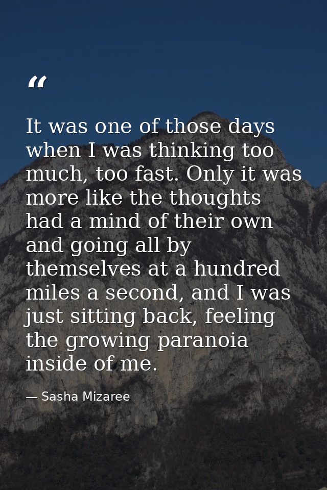 It was one of those days when I was thinking too much, too fast. Only it was more like the thoughts had a mind of their  — Sasha Mizaree