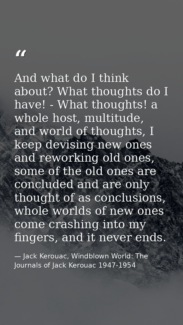 And what do I think about? What thoughts do I have! - What thoughts! a whole host, multitude, and world of thoughts, I k — Jack Kerouac, Windblown World: The Journals of Jack Kerouac 1947-1954