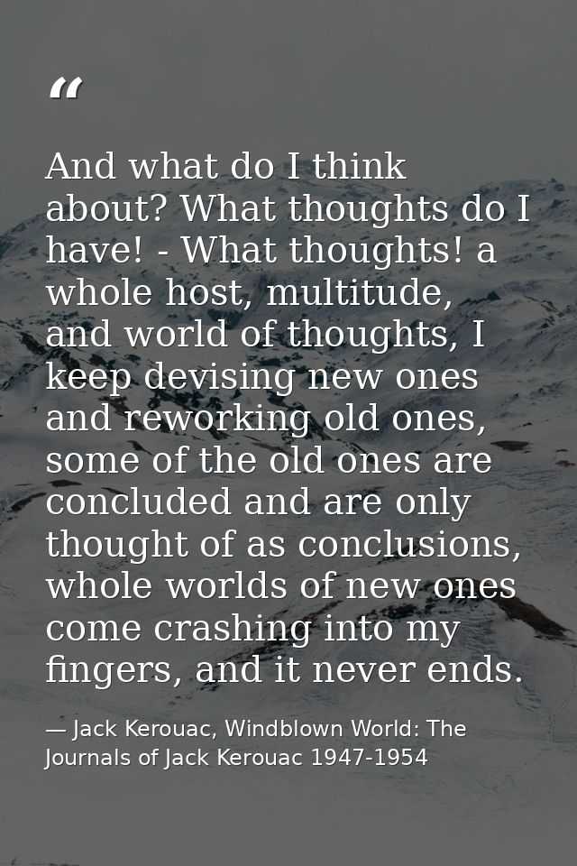 And what do I think about? What thoughts do I have! - What thoughts! a whole host, multitude, and world of thoughts, I k — Jack Kerouac, Windblown World: The Journals of Jack Kerouac 1947-1954