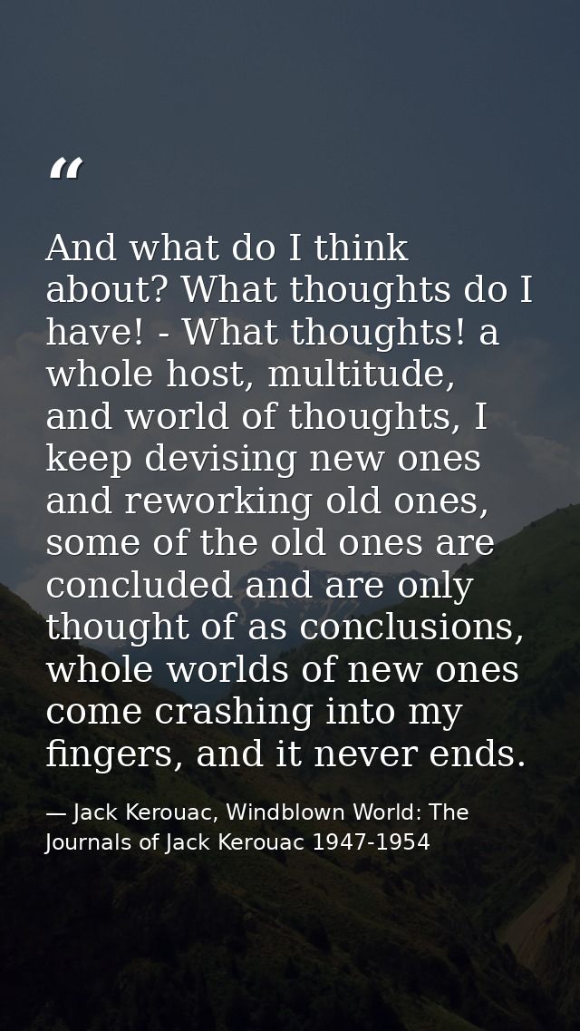And what do I think about? What thoughts do I have! - What thoughts! a whole host, multitude, and world of thoughts, I k — Jack Kerouac, Windblown World: The Journals of Jack Kerouac 1947-1954