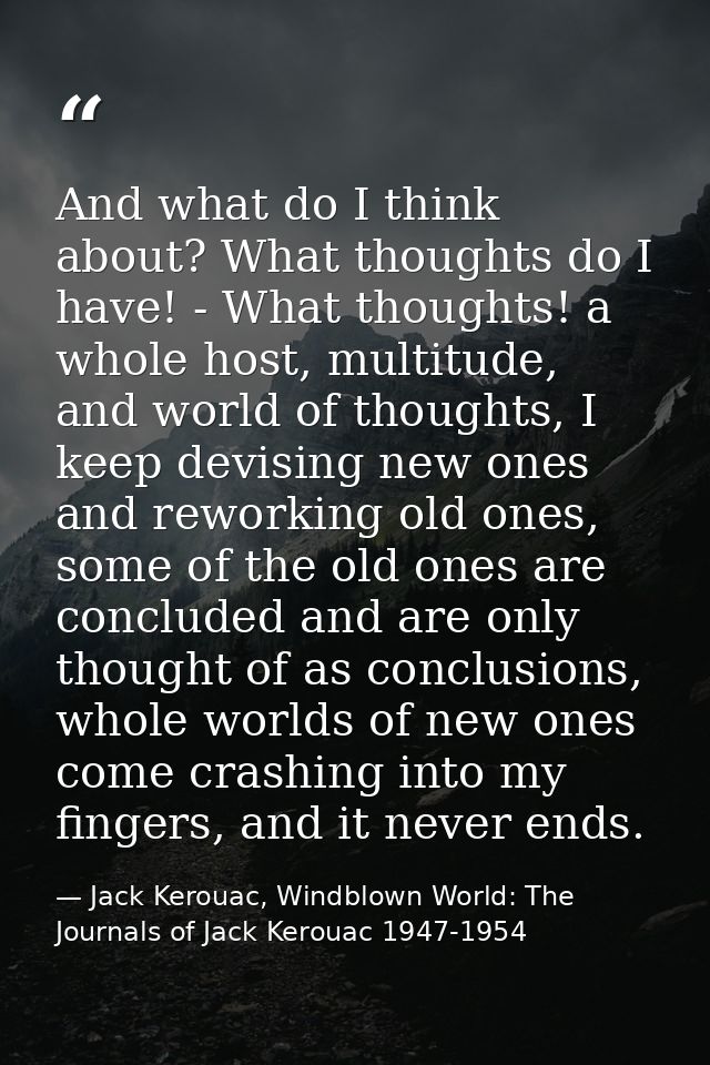 And what do I think about? What thoughts do I have! - What thoughts! a whole host, multitude, and world of thoughts, I k — Jack Kerouac, Windblown World: The Journals of Jack Kerouac 1947-1954