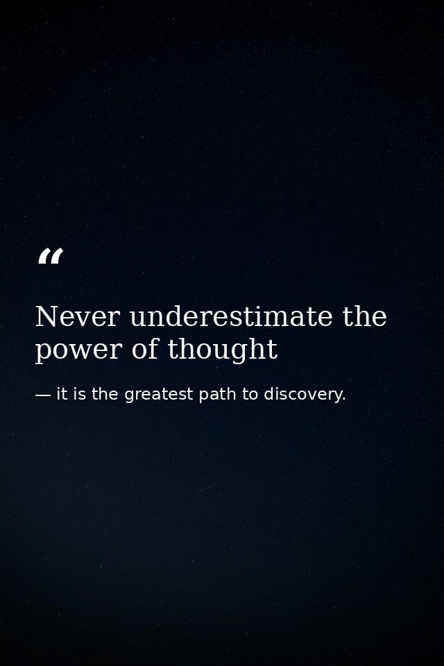 Never underestimate the power of thought — it is the greatest path to discovery.