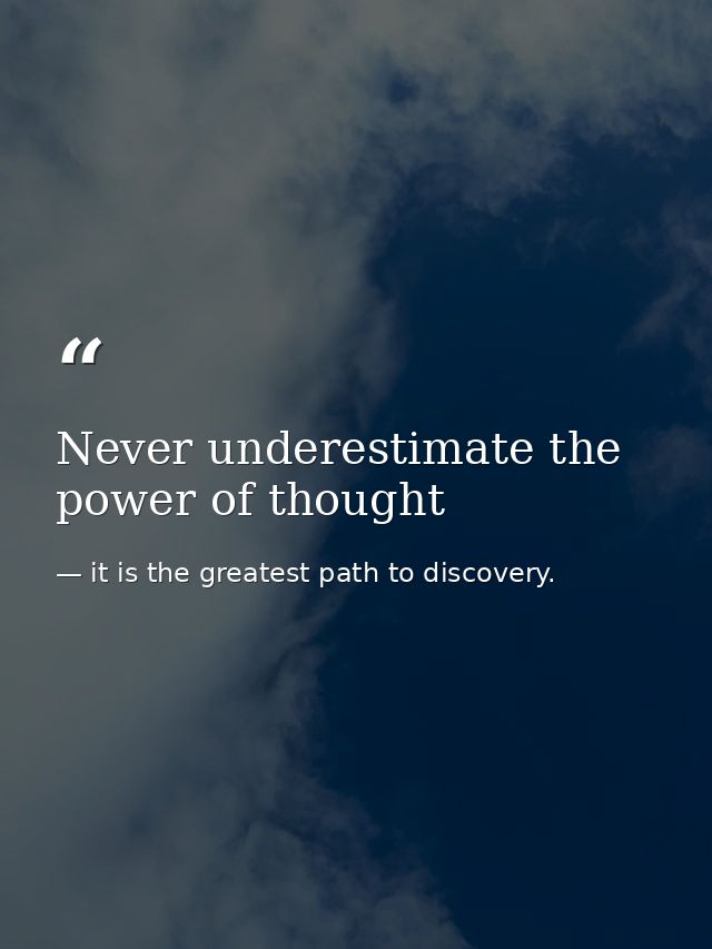 Never underestimate the power of thought — it is the greatest path to discovery.