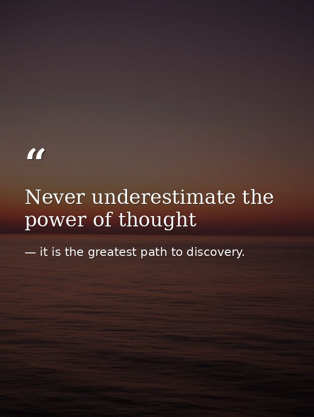 Never underestimate the power of thought — it is the greatest path to discovery.