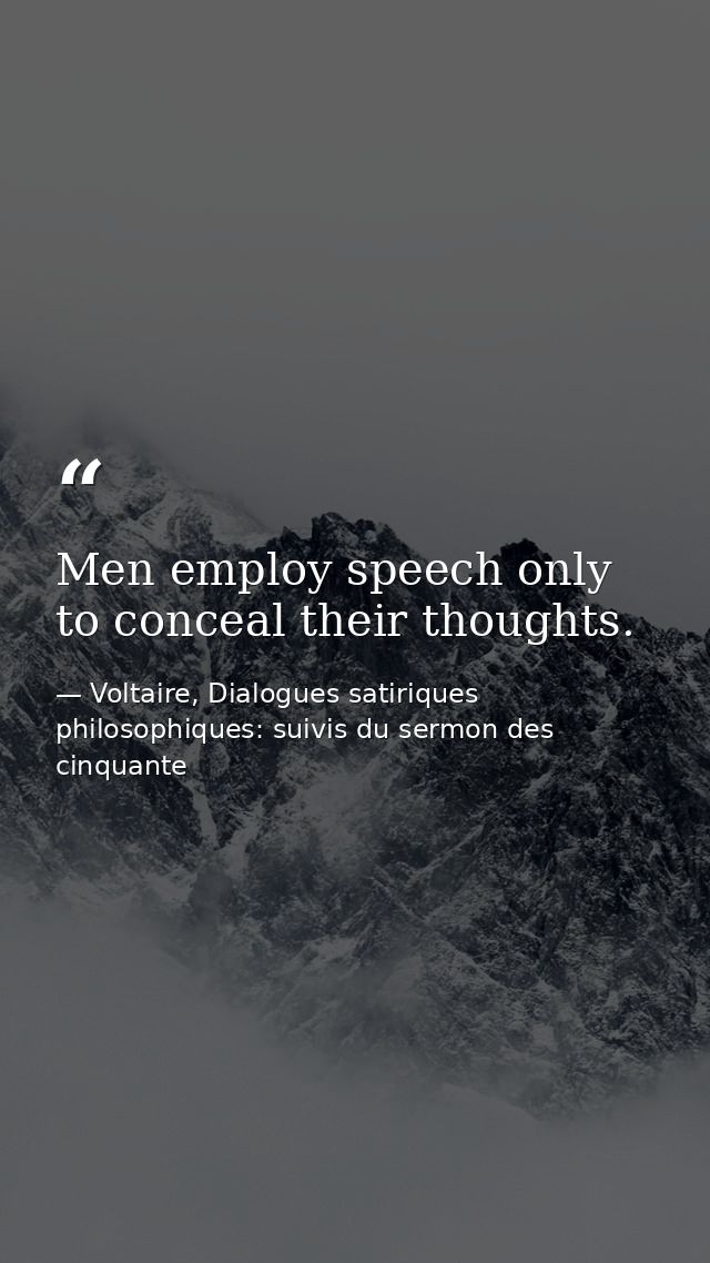 Men employ speech only to conceal their thoughts. — Voltaire, Dialogues satiriques  philosophiques: suivis du sermon des cinquante