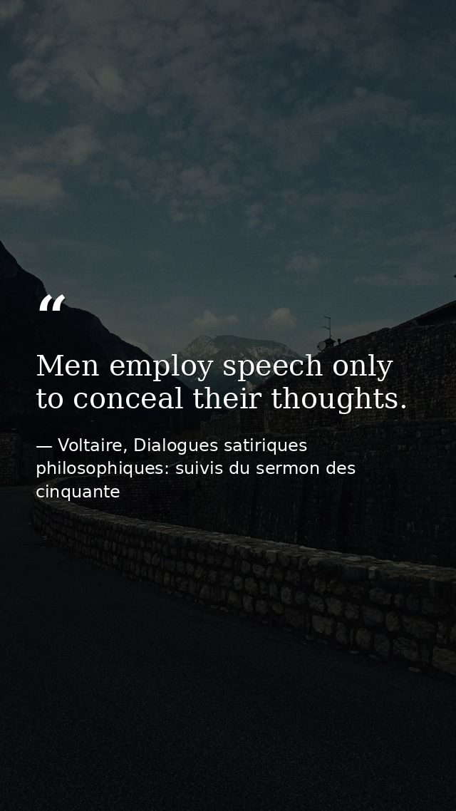 Men employ speech only to conceal their thoughts. — Voltaire, Dialogues satiriques  philosophiques: suivis du sermon des cinquante