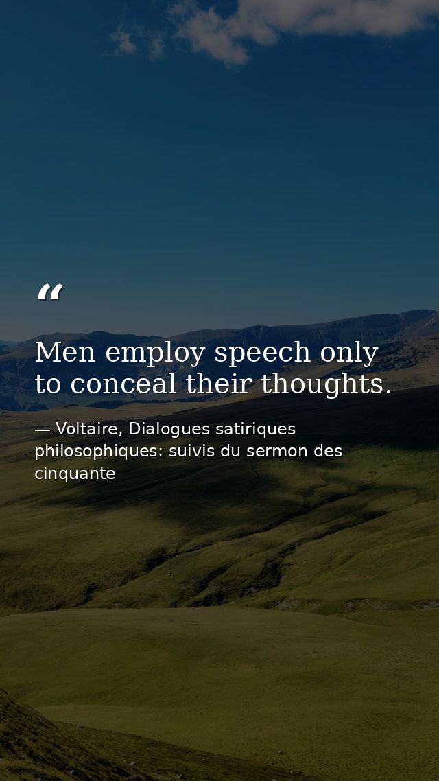 Men employ speech only to conceal their thoughts. — Voltaire, Dialogues satiriques  philosophiques: suivis du sermon des cinquante