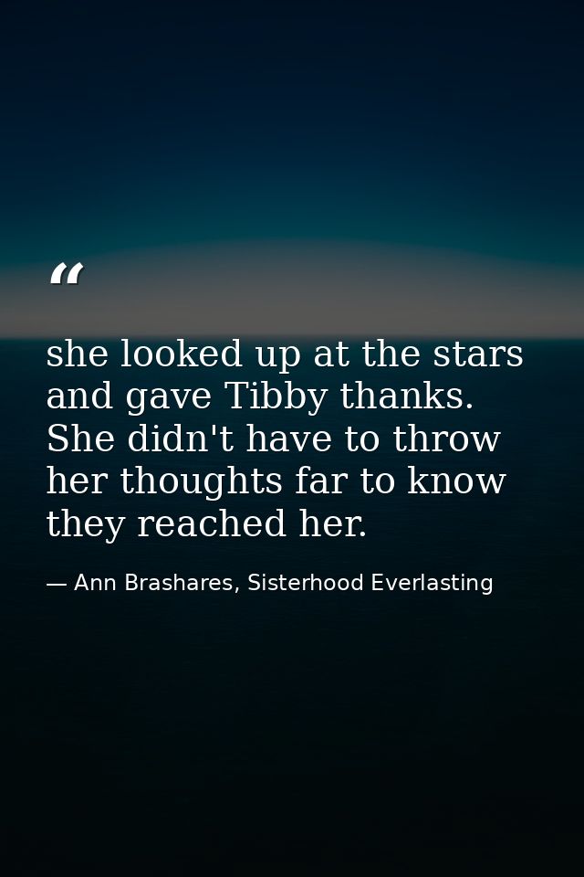 she looked up at the stars and gave Tibby thanks. She didn't have to throw her thoughts far to know they reached her. — Ann Brashares, Sisterhood Everlasting