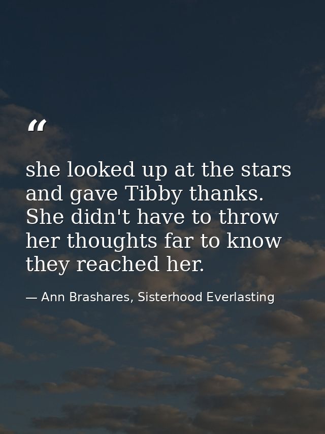 she looked up at the stars and gave Tibby thanks. She didn't have to throw her thoughts far to know they reached her. — Ann Brashares, Sisterhood Everlasting