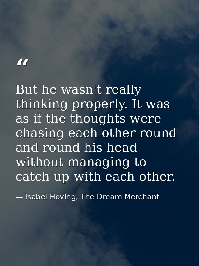 But he wasn't really thinking properly. It was as if the thoughts were chasing each other round and round his head witho — Isabel Hoving, The Dream Merchant