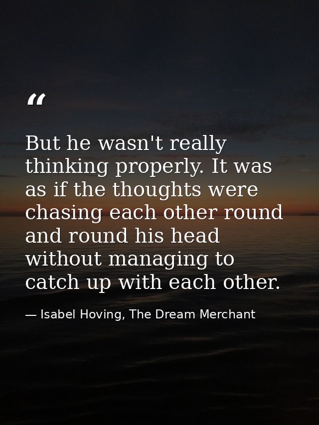 But he wasn't really thinking properly. It was as if the thoughts were chasing each other round and round his head witho — Isabel Hoving, The Dream Merchant