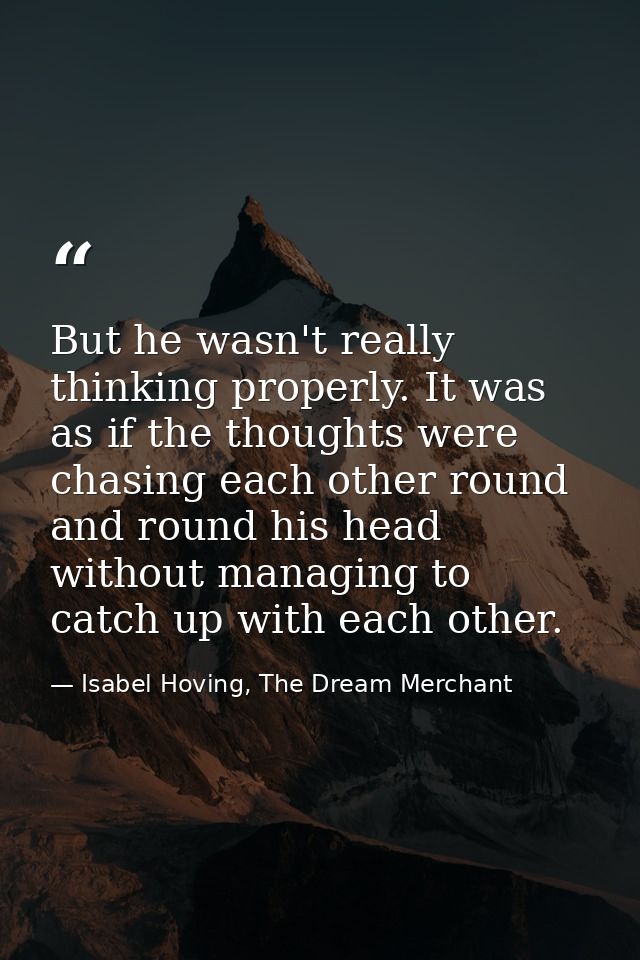 But he wasn't really thinking properly. It was as if the thoughts were chasing each other round and round his head witho — Isabel Hoving, The Dream Merchant