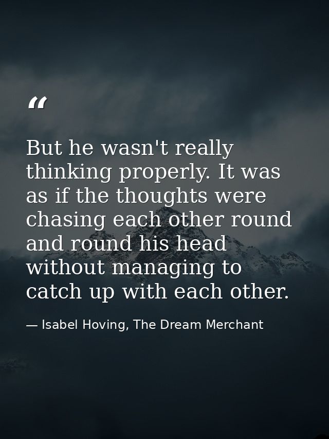But he wasn't really thinking properly. It was as if the thoughts were chasing each other round and round his head witho — Isabel Hoving, The Dream Merchant